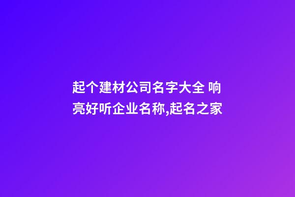 起个建材公司名字大全 响亮好听企业名称,起名之家-第1张-公司起名-玄机派